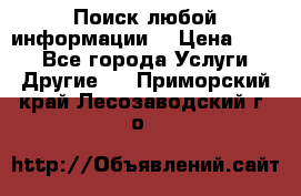 Поиск любой информации  › Цена ­ 100 - Все города Услуги » Другие   . Приморский край,Лесозаводский г. о. 